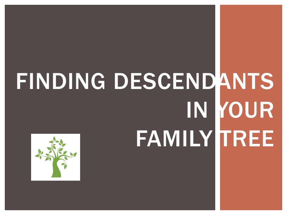 Finding Descendants in Your Family Tree, Genealogy Presentation, Descendancy Presentation, Genealogy Research