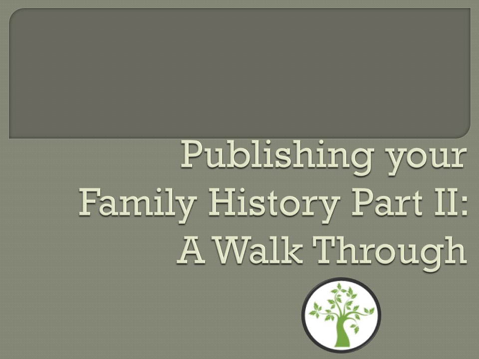 Publishing Your Family History Part 2 Genealogy Presentation